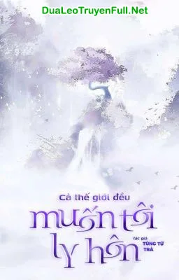 Ảnh bìa của Cả Thế Giới Đều Muốn Tôi Ly Hôn