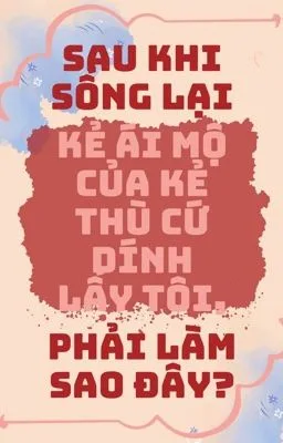Ảnh bìa của Sau khi sống lại kẻ ái mộ của kẻ thù cứ dính lấy tôi, phải làm sao đây?