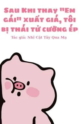 Ảnh bìa của Sau Khi Thay “Em Gái” Xuất Giá, Tôi Bị Thái Tử Cưỡng Ép