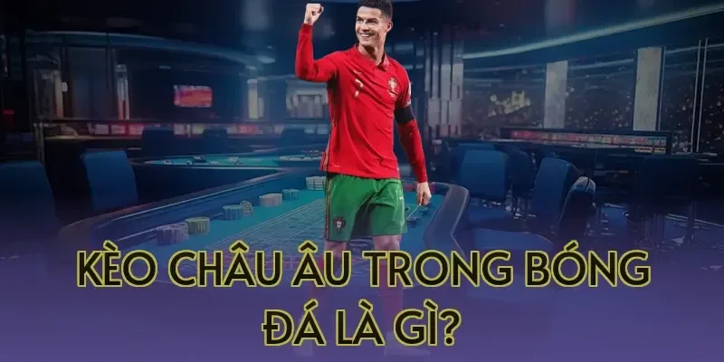 Kèo Châu Âu Trong Bóng Đá Là Gì?