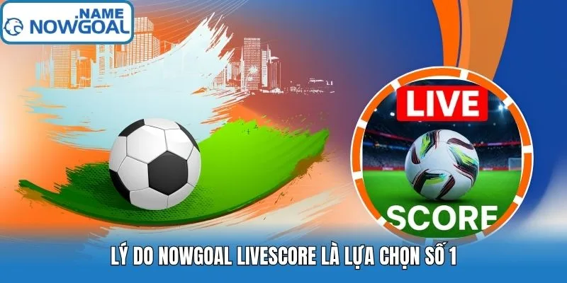 Ảnh: Lý do Nowgoal livescore là lựa chọn số 1